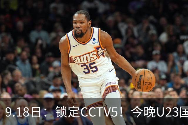 9.18日：锁定CCTV5！今晚U23国足亚运会首秀，毛伟杰能不能首发？三大超龄球员入选